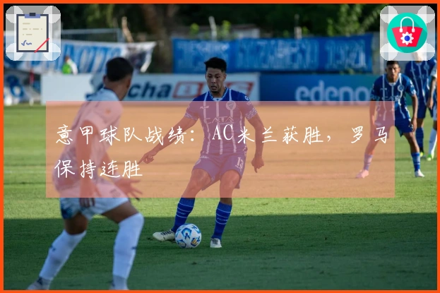 意甲球队战绩：AC米兰获胜，罗马保持连胜